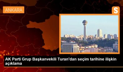 AK Parti Grup Başkanvekili Turan’dan seçim tarihine ilişkin açıklama